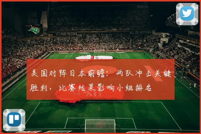 美国对阵日本前瞻：两队冲击关键胜利，比赛结果影响小组排名