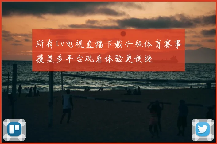 所有tv电视直播下载升级体育赛事覆盖多平台观看体验更便捷