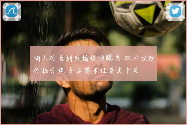 湖人对马刺直播视频曝光 双方攻防对抗升级 季后赛卡位看点十足