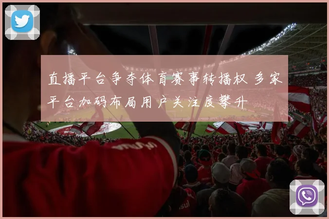 直播平台争夺体育赛事转播权 多家平台加码布局用户关注度攀升