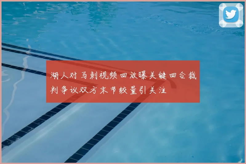 湖人对马刺视频回放曝关键回合裁判争议双方末节较量引关注