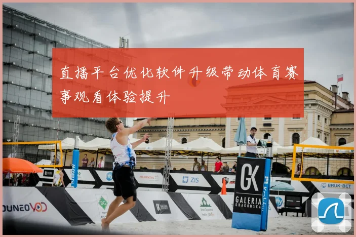 直播平台优化软件升级带动体育赛事观看体验提升