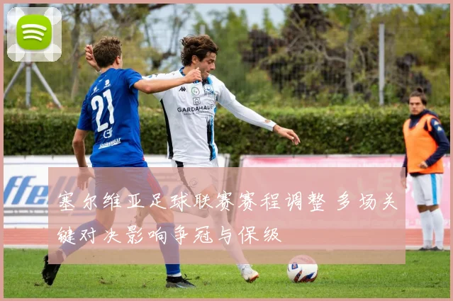 塞尔维亚足球联赛赛程调整 多场关键对决影响争冠与保级