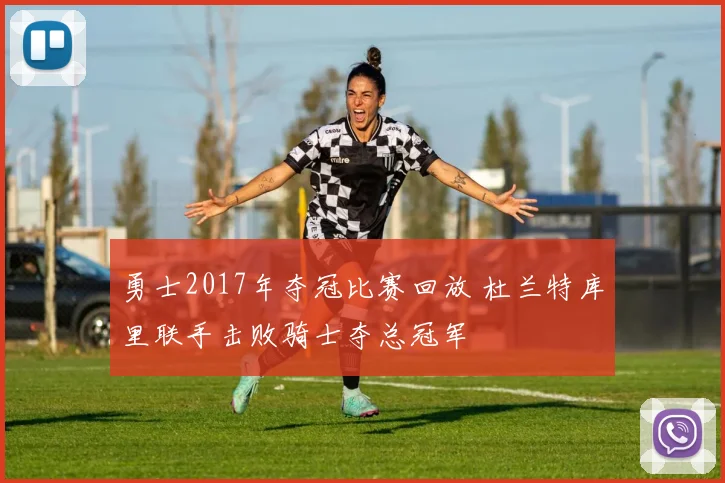 勇士2017年夺冠比赛回放 杜兰特库里联手击败骑士夺总冠军