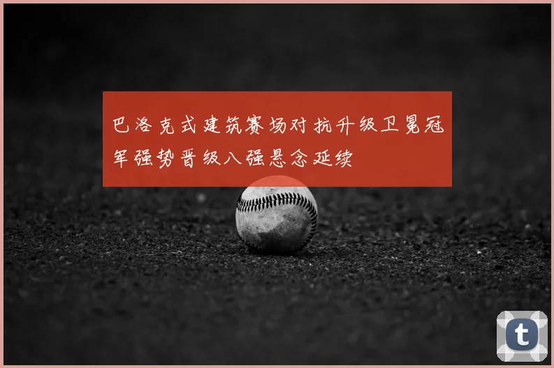 巴洛克式建筑赛场对抗升级卫冕冠军强势晋级八强悬念延续