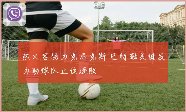 热火客场力克尼克斯 巴特勒关键发力助球队止住连败