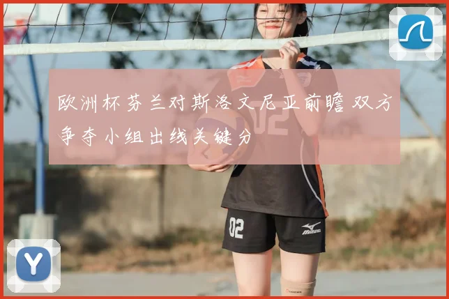 欧洲杯芬兰对斯洛文尼亚前瞻 双方争夺小组出线关键分