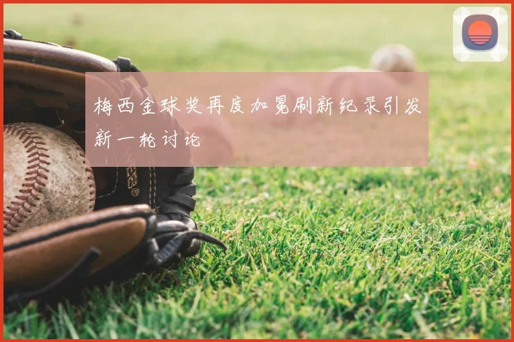 梅西金球奖再度加冕刷新纪录引发新一轮讨论