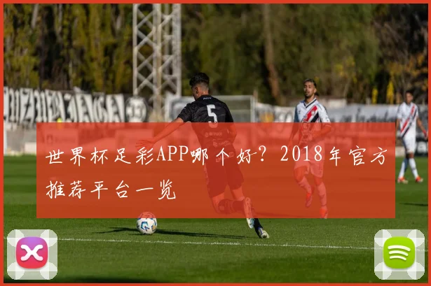 世界杯足彩APP哪个好？2018年官方推荐平台一览