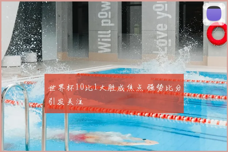 世界杯10比1大胜成焦点 强势比分引发关注