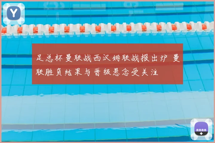 足总杯曼联战西汉姆联战报出炉 曼联胜负结果与晋级悬念受关注
