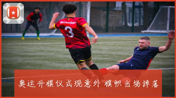 奥运升旗仪式现意外 旗帜当场掉落