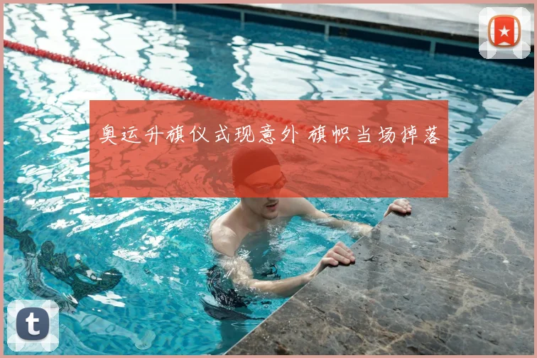 奥运升旗仪式现意外 旗帜当场掉落