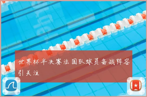 世界杯半决赛法国队球员备战阵容引关注