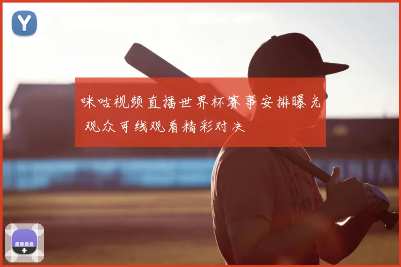 咪咕视频直播世界杯赛事安排曝光 观众可线观看精彩对决