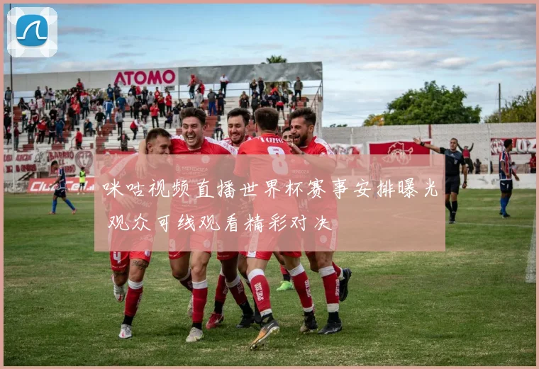 咪咕视频直播世界杯赛事安排曝光 观众可线观看精彩对决