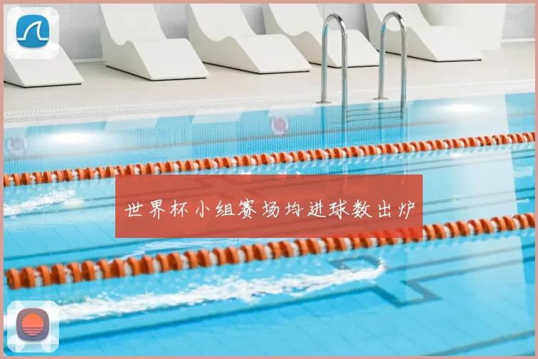 世界杯小组赛场均进球数出炉