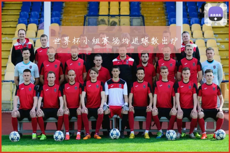 世界杯小组赛场均进球数出炉