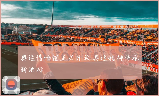 奥运博物馆正式开放 奥运精神传承新地标