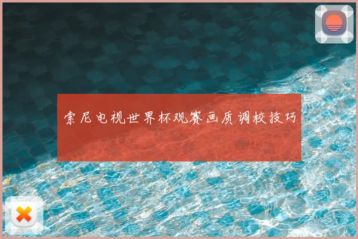 索尼电视世界杯观赛画质调校技巧