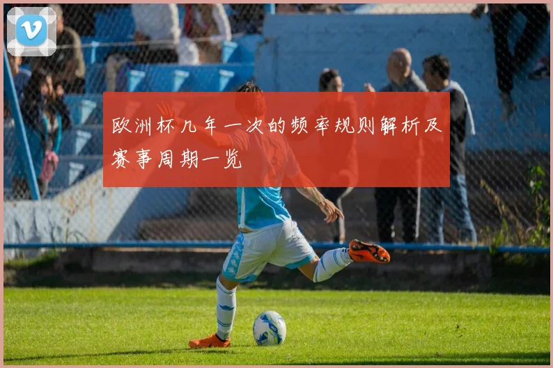 欧洲杯几年一次的频率规则解析及赛事周期一览